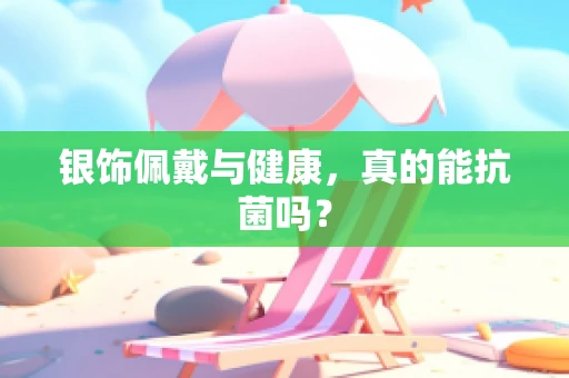 银饰佩戴与健康，真的能抗菌吗？