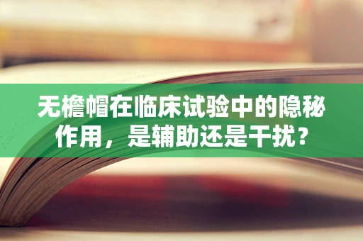 无檐帽在临床试验中的隐秘作用，是辅助还是干扰？
