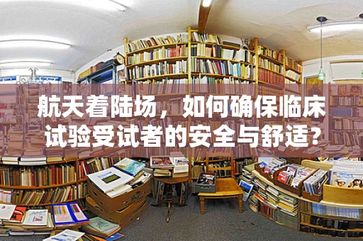 航天着陆场，如何确保临床试验受试者的安全与舒适？
