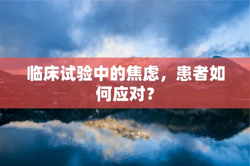 临床试验中的焦虑，患者如何应对？