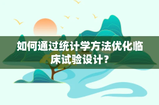 如何通过统计学方法优化临床试验设计？