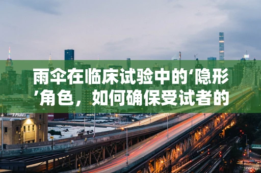 雨伞在临床试验中的‘隐形’角色，如何确保受试者的干爽与安心？