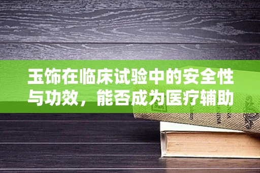 玉饰在临床试验中的安全性与功效，能否成为医疗辅助手段？