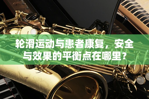 轮滑运动与患者康复，安全与效果的平衡点在哪里？