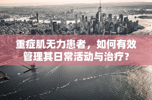 重症肌无力患者，如何有效管理其日常活动与治疗？