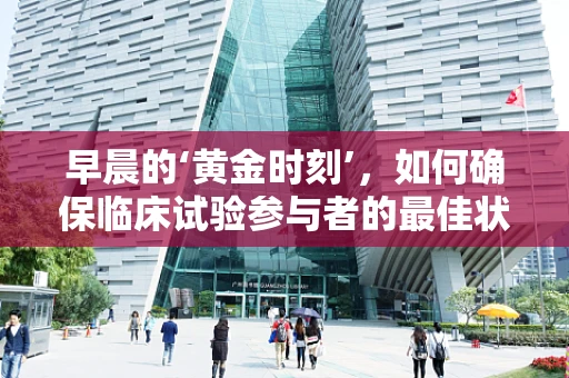 早晨的‘黄金时刻’，如何确保临床试验参与者的最佳状态？