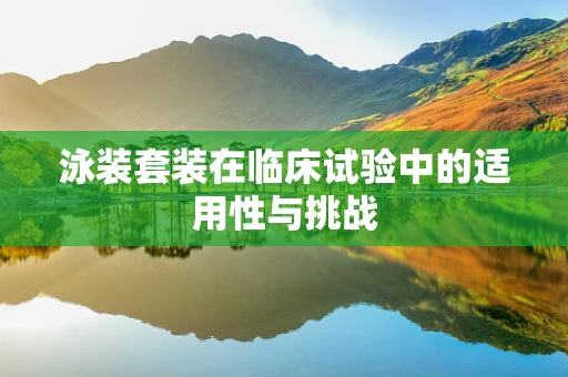 泳装套装在临床试验中的适用性与挑战