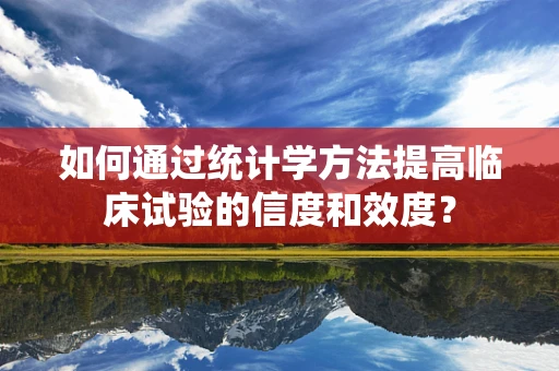 如何通过统计学方法提高临床试验的信度和效度？