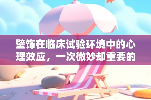 壁饰在临床试验环境中的心理效应，一次微妙却重要的探索