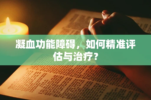 凝血功能障碍，如何精准评估与治疗？