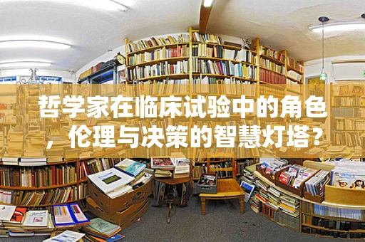 哲学家在临床试验中的角色，伦理与决策的智慧灯塔？