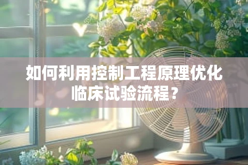 如何利用控制工程原理优化临床试验流程？