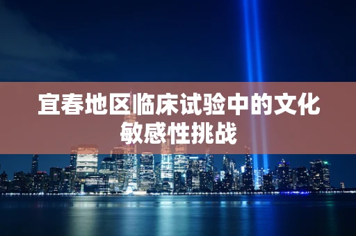 宜春地区临床试验中的文化敏感性挑战
