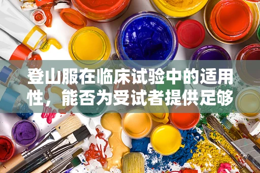 登山服在临床试验中的适用性，能否为受试者提供足够的保护？