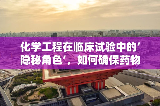 化学工程在临床试验中的‘隐秘角色’，如何确保药物配方的稳定与安全？