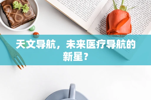 天文导航，未来医疗导航的新星？