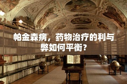 帕金森病，药物治疗的利与弊如何平衡？