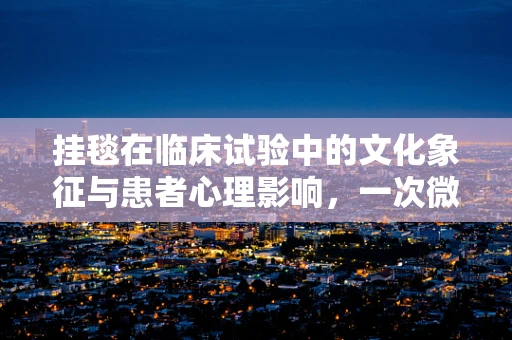挂毯在临床试验中的文化象征与患者心理影响，一次微妙的探索