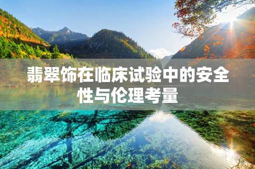 翡翠饰在临床试验中的安全性与伦理考量