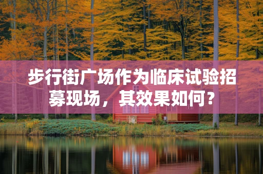 步行街广场作为临床试验招募现场，其效果如何？