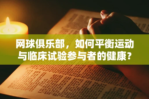 网球俱乐部，如何平衡运动与临床试验参与者的健康？