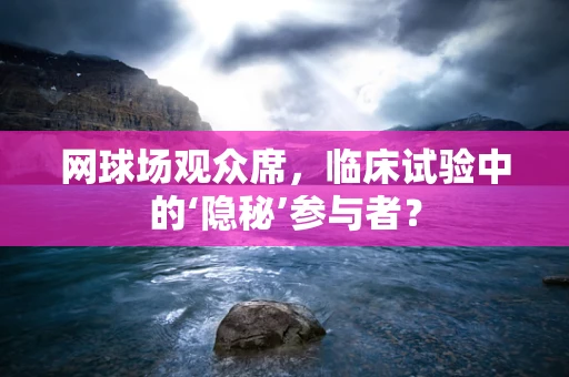网球场观众席，临床试验中的‘隐秘’参与者？