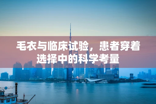 毛衣与临床试验，患者穿着选择中的科学考量