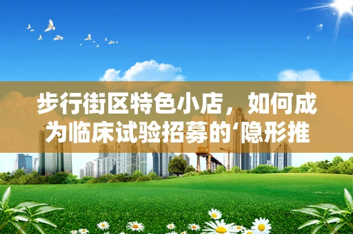步行街区特色小店，如何成为临床试验招募的‘隐形推手’？