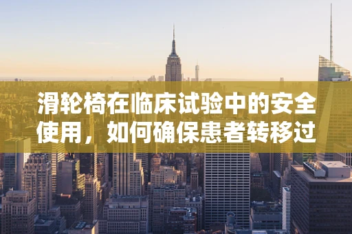 滑轮椅在临床试验中的安全使用，如何确保患者转移过程中的无障碍与安全？