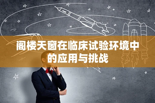 阁楼天窗在临床试验环境中的应用与挑战
