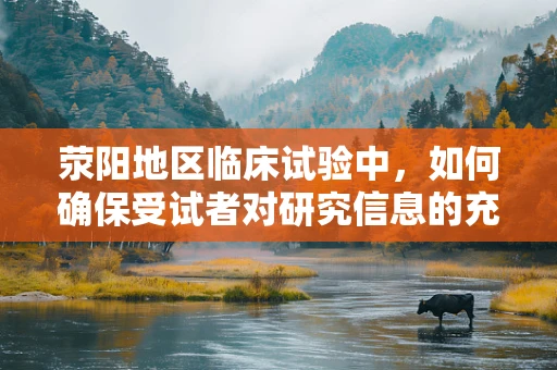 荥阳地区临床试验中，如何确保受试者对研究信息的充分理解？