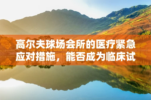 高尔夫球场会所的医疗紧急应对措施，能否成为临床试验的特殊场景？