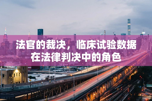 法官的裁决，临床试验数据在法律判决中的角色