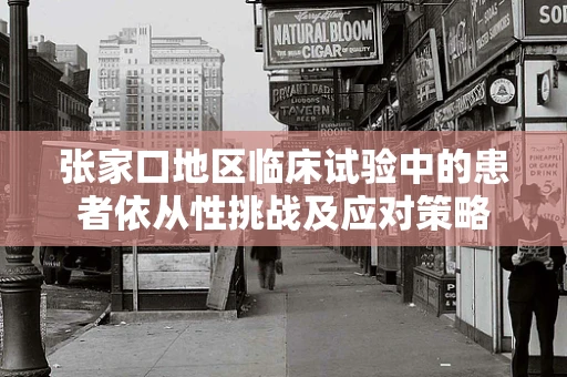 张家口地区临床试验中的患者依从性挑战及应对策略