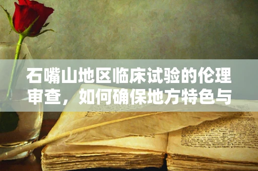 石嘴山地区临床试验的伦理审查，如何确保地方特色与科学严谨性的平衡？