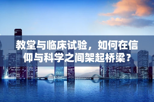 教堂与临床试验，如何在信仰与科学之间架起桥梁？