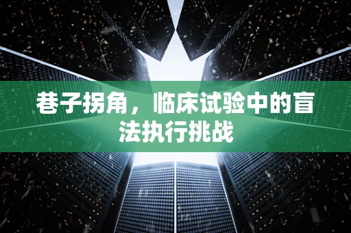 巷子拐角，临床试验中的盲法执行挑战