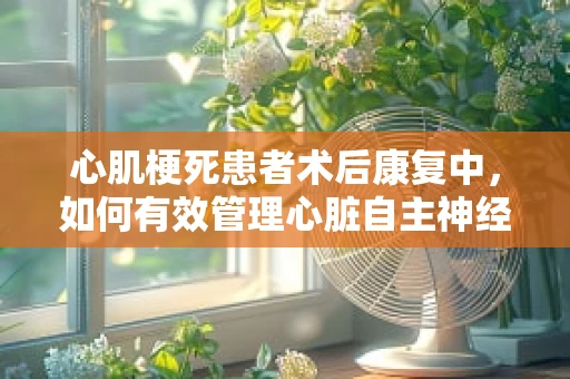 心肌梗死患者术后康复中，如何有效管理心脏自主神经功能？