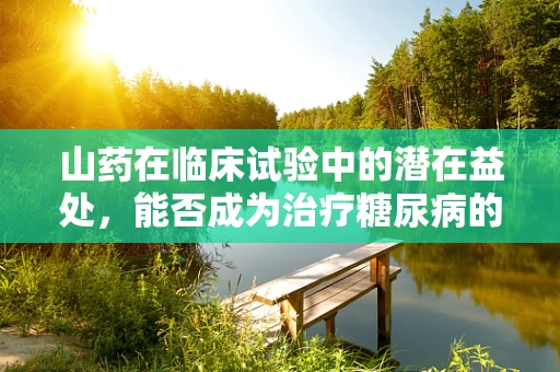 山药在临床试验中的潜在益处，能否成为治疗糖尿病的新希望？