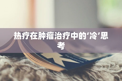 热疗在肿瘤治疗中的‘冷’思考