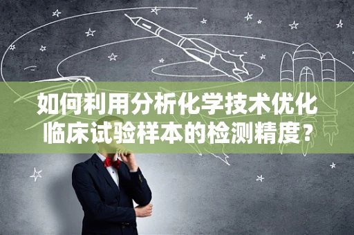 如何利用分析化学技术优化临床试验样本的检测精度？