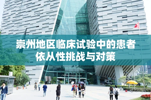 崇州地区临床试验中的患者依从性挑战与对策