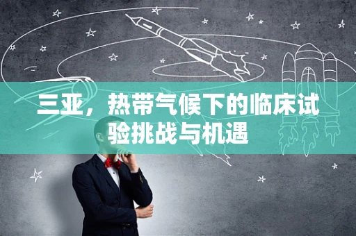 三亚，热带气候下的临床试验挑战与机遇