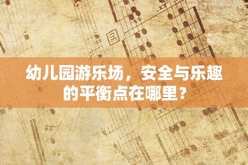 幼儿园游乐场，安全与乐趣的平衡点在哪里？