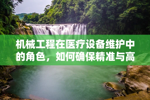 机械工程在医疗设备维护中的角色，如何确保精准与高效？