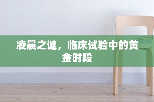 凌晨之谜，临床试验中的黄金时段