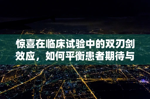 惊喜在临床试验中的双刃剑效应，如何平衡患者期待与科学严谨？
