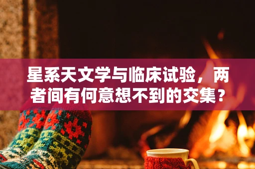 星系天文学与临床试验，两者间有何意想不到的交集？