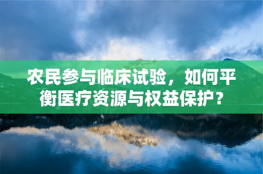 农民参与临床试验，如何平衡医疗资源与权益保护？