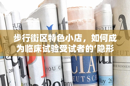 步行街区特色小店，如何成为临床试验受试者的‘隐形’招募站？